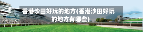 香港沙田好玩的地方(香港沙田好玩的地方有哪些)