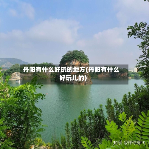 丹阳有什么好玩的地方(丹阳有什么好玩儿的)-第2张图片