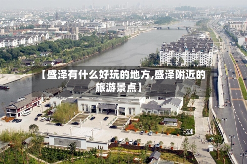 【盛泽有什么好玩的地方,盛泽附近的旅游景点】