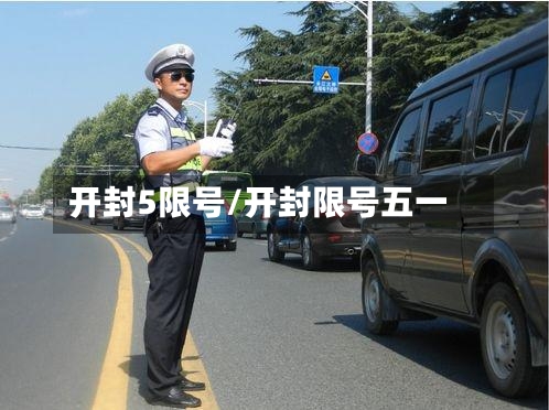 开封5限号/开封限号五一-第2张图片