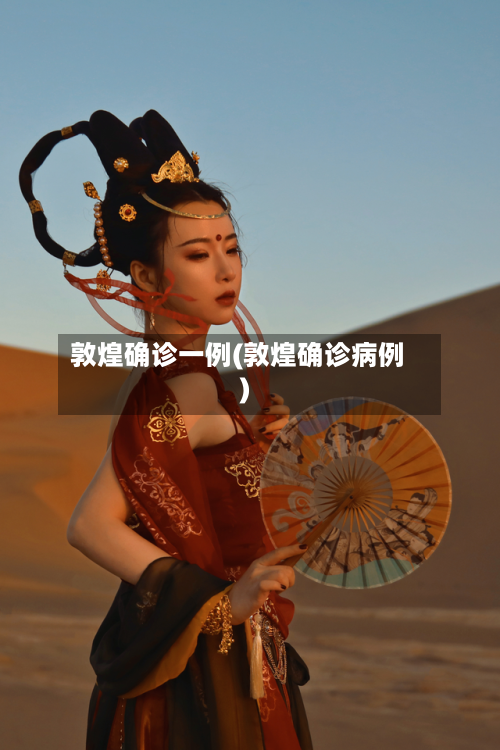 敦煌确诊一例(敦煌确诊病例)