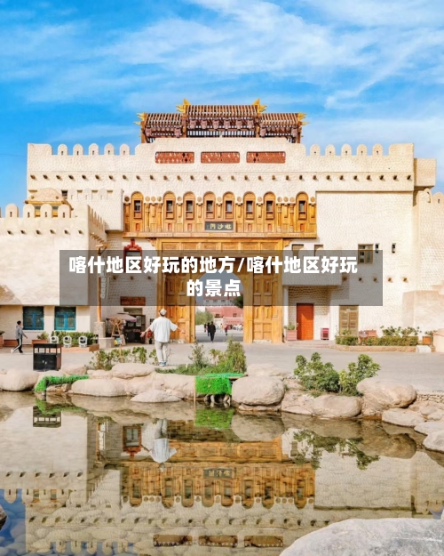 喀什地区好玩的地方/喀什地区好玩的景点