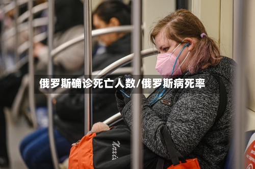 俄罗斯确诊死亡人数/俄罗斯病死率-第2张图片