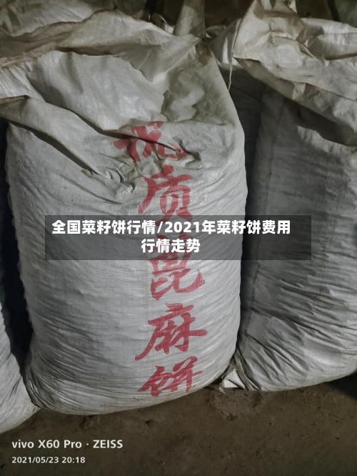 全国菜籽饼行情/2021年菜籽饼费用行情走势-第3张图片