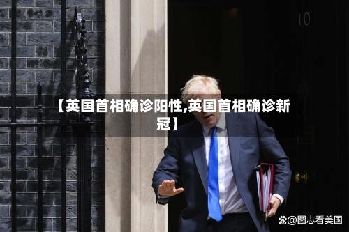【英国首相确诊阳性,英国首相确诊新冠】
