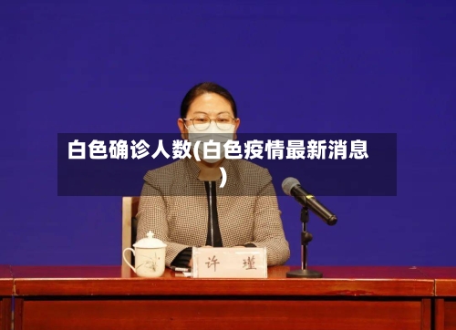 白色确诊人数(白色疫情最新消息)
