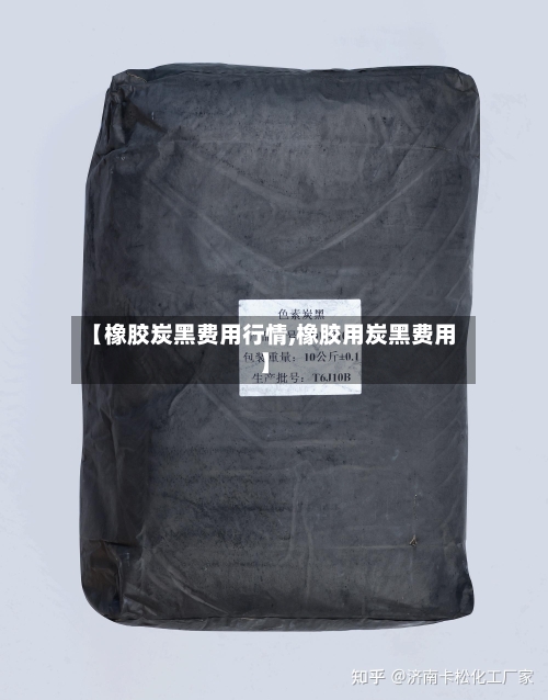 【橡胶炭黑费用行情,橡胶用炭黑费用】