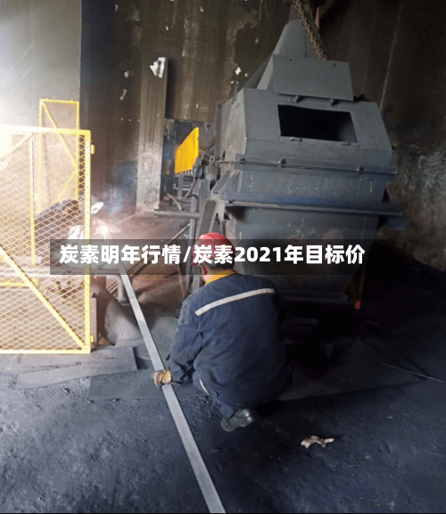 炭素明年行情/炭素2021年目标价-第2张图片