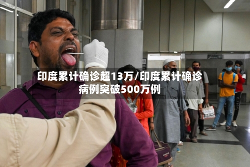 印度累计确诊超13万/印度累计确诊病例突破500万例