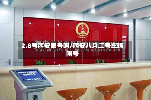 2.8号西安限号吗/西安八月二号车辆限号