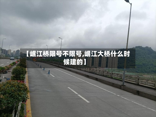 【岷江桥限号不限号,岷江大桥什么时候建的】