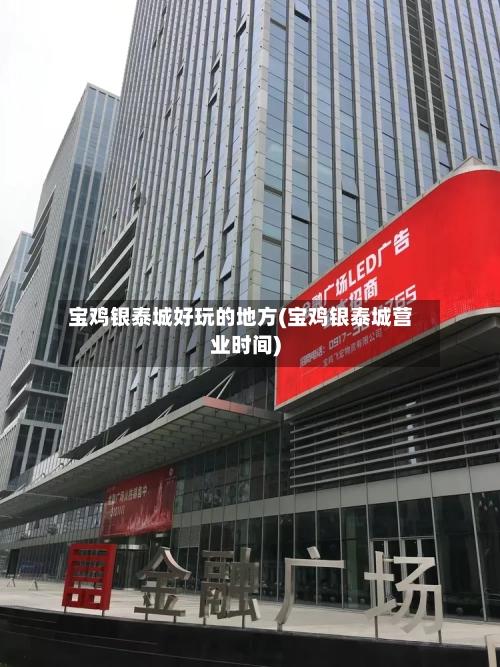 宝鸡银泰城好玩的地方(宝鸡银泰城营业时间)-第3张图片