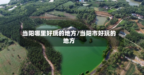 当阳哪里好玩的地方/当阳市好玩的地方