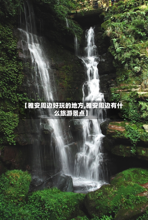【雅安周边好玩的地方,雅安周边有什么旅游景点】-第2张图片