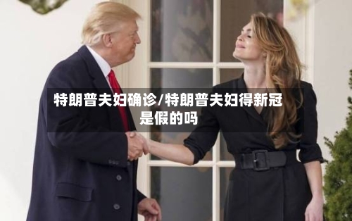 特朗普夫妇确诊/特朗普夫妇得新冠是假的吗-第2张图片