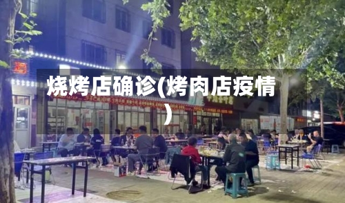 烧烤店确诊(烤肉店疫情)-第2张图片