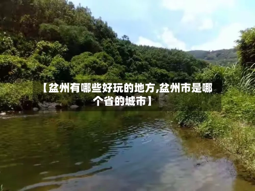 【盆州有哪些好玩的地方,盆州市是哪个省的城市】