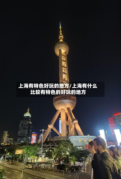 上海有特色好玩的地方/上海有什么比较有特色的好玩的地方