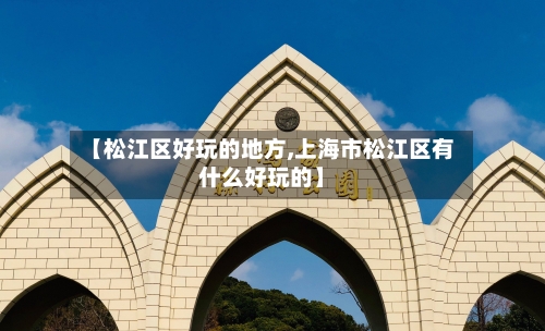 【松江区好玩的地方,上海市松江区有什么好玩的】