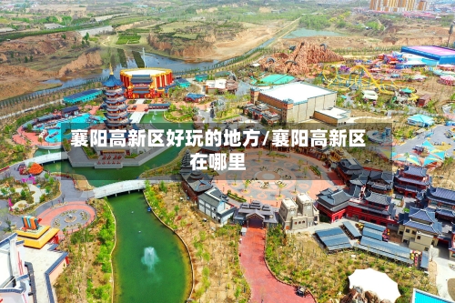 襄阳高新区好玩的地方/襄阳高新区在哪里