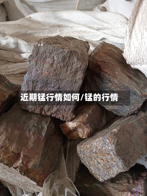 近期锰行情如何/锰的行情-第3张图片
