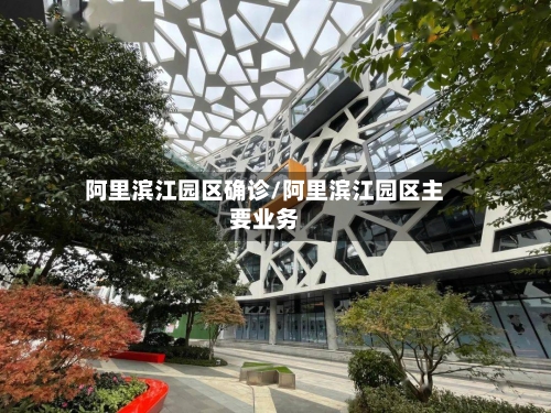 阿里滨江园区确诊/阿里滨江园区主要业务