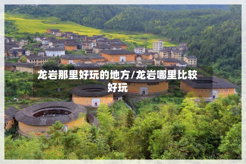 龙岩那里好玩的地方/龙岩哪里比较好玩-第2张图片