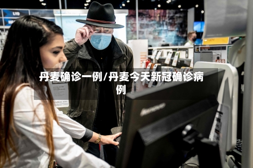 丹麦确诊一例/丹麦今天新冠确诊病例-第2张图片