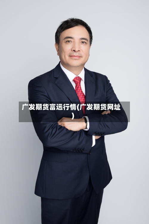 广发期货富远行情(广发期货网址)-第2张图片