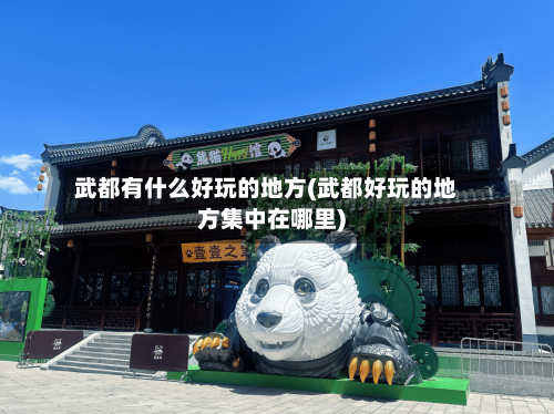 武都有什么好玩的地方(武都好玩的地方集中在哪里)