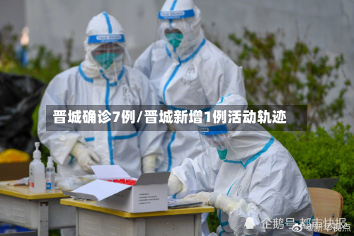 晋城确诊7例/晋城新增1例活动轨迹