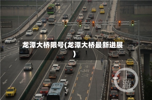 龙潭大桥限号(龙潭大桥最新进展)