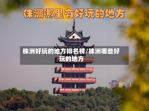 株洲好玩的地方排名榜/株洲哪些好玩的地方