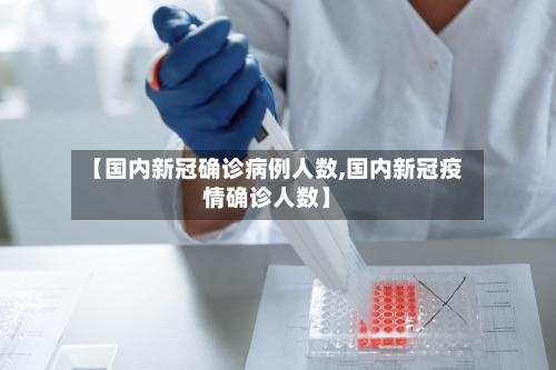 【国内新冠确诊病例人数,国内新冠疫情确诊人数】-第2张图片