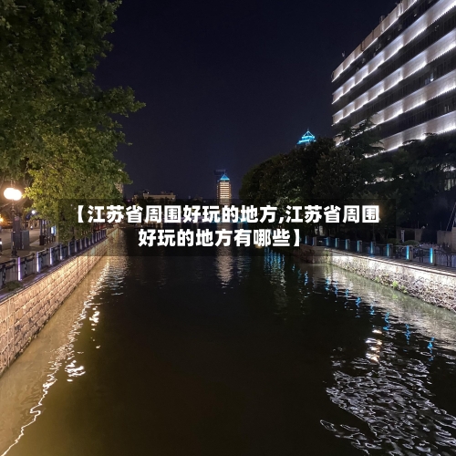 【江苏省周围好玩的地方,江苏省周围好玩的地方有哪些】