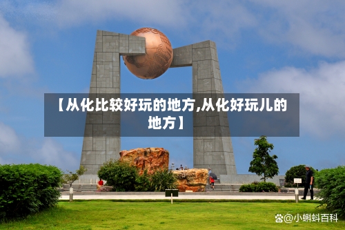 【从化比较好玩的地方,从化好玩儿的地方】-第1张图片