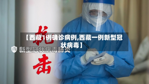 【西藏1例确诊病例,西藏一例新型冠状病毒】