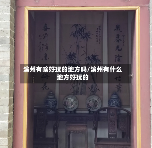 滨州有啥好玩的地方吗/滨州有什么地方好玩的