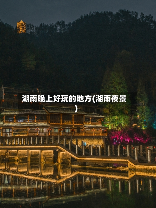 湖南晚上好玩的地方(湖南夜景)