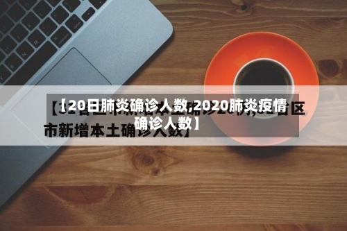 【20日肺炎确诊人数,2020肺炎疫情确诊人数】-第2张图片